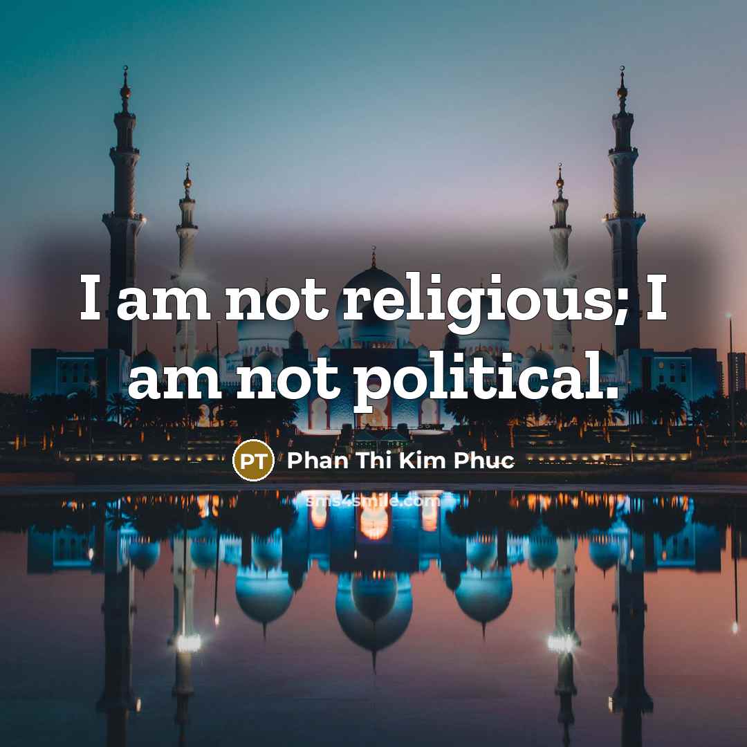 “I am not religious; I am not political.…” quote by Phan Thi Kim Phuc