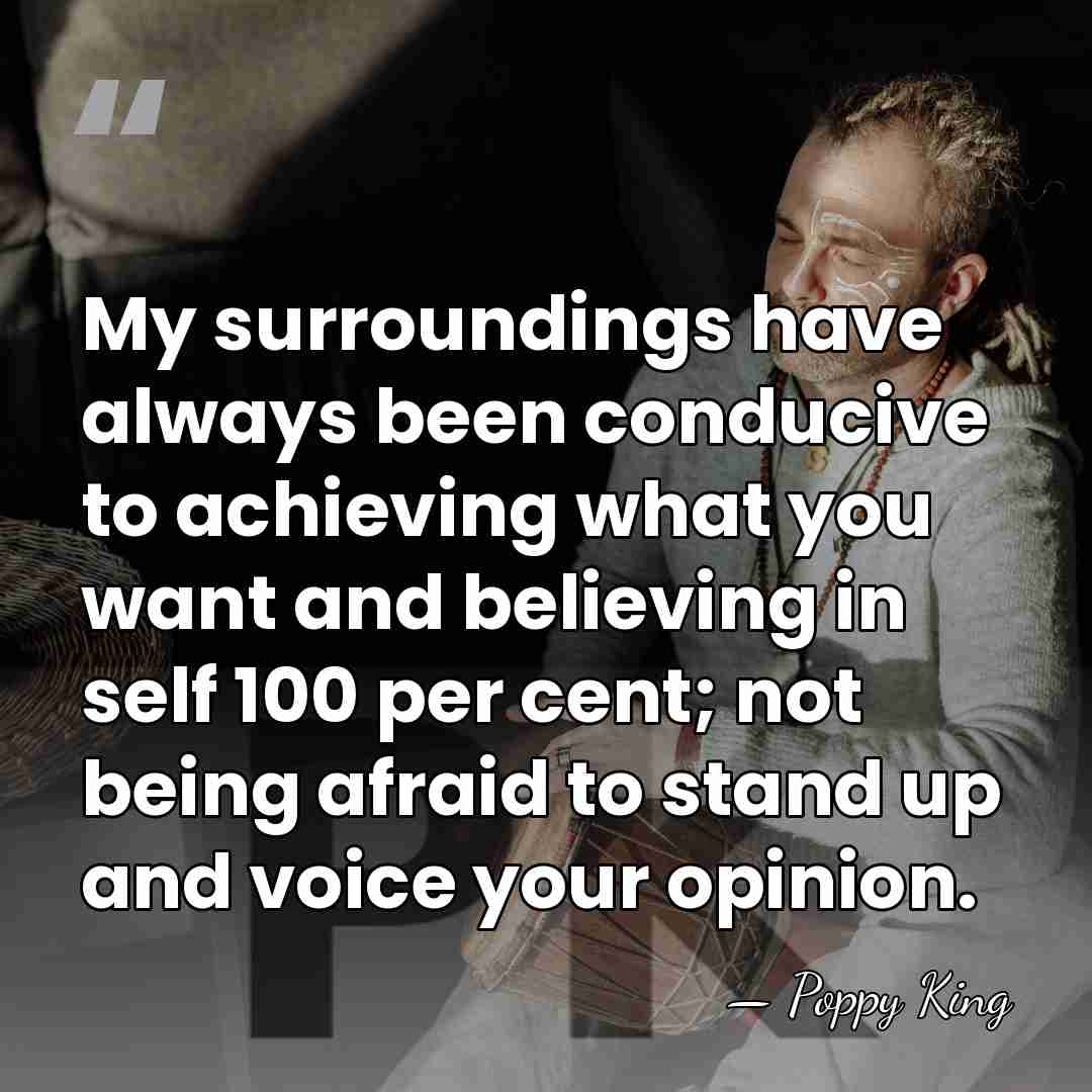 My surroundings have always been conducive to achieving what you want and&hellip; - Poppy King