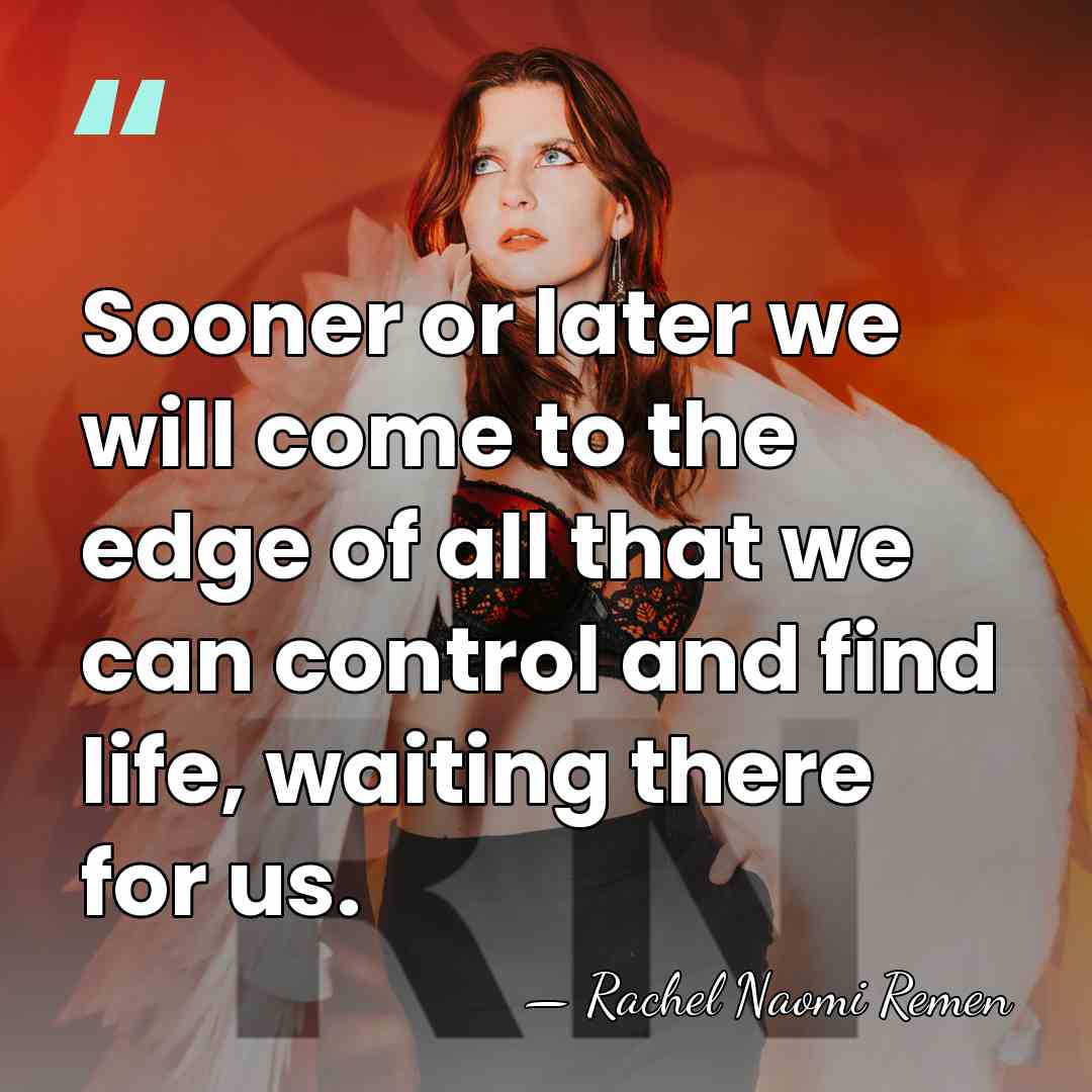 Sooner or later we will come to the edge of all that&hellip; - Rachel Naomi Remen