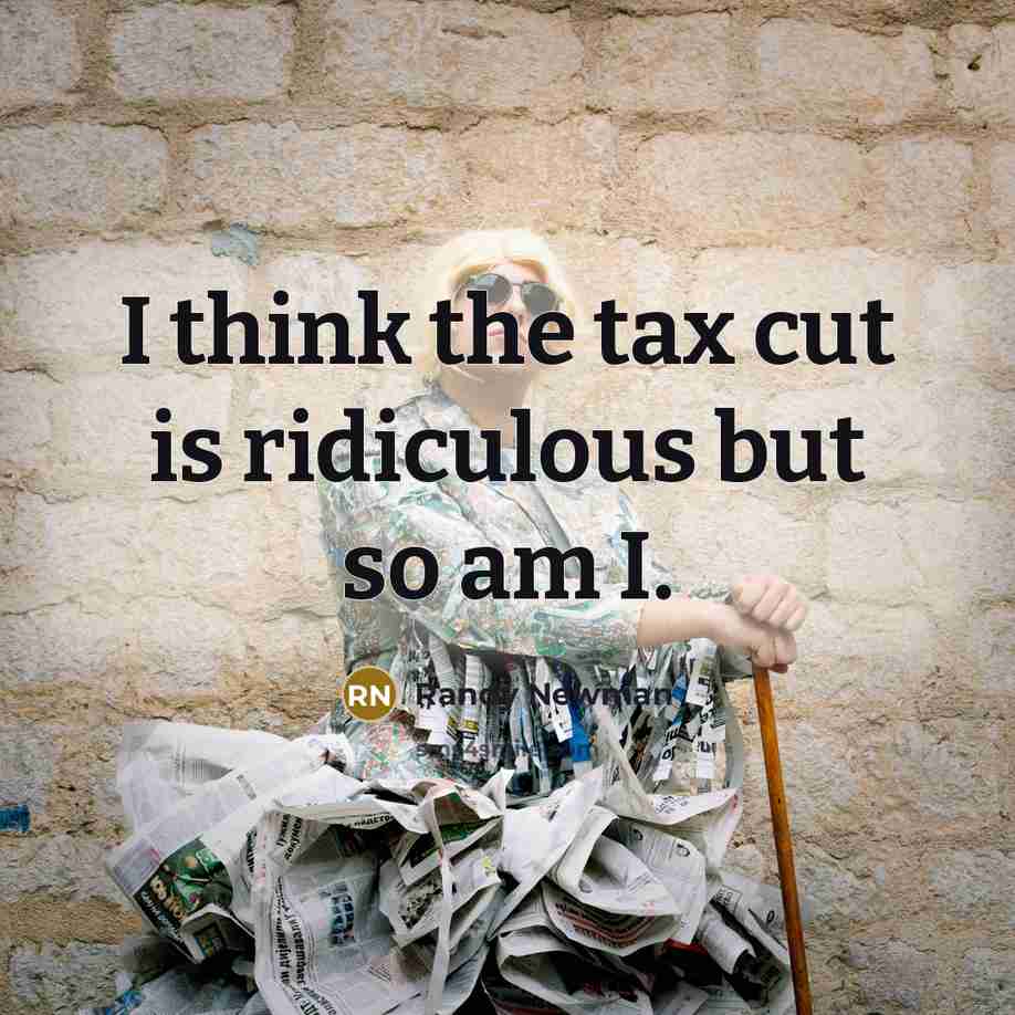 “I think the tax cut is ridiculous but so am…” quote by Randy Newman