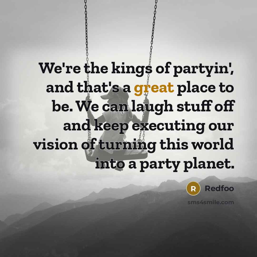 “We're the kings of partyin', and that's a great place…” quote by Redfoo