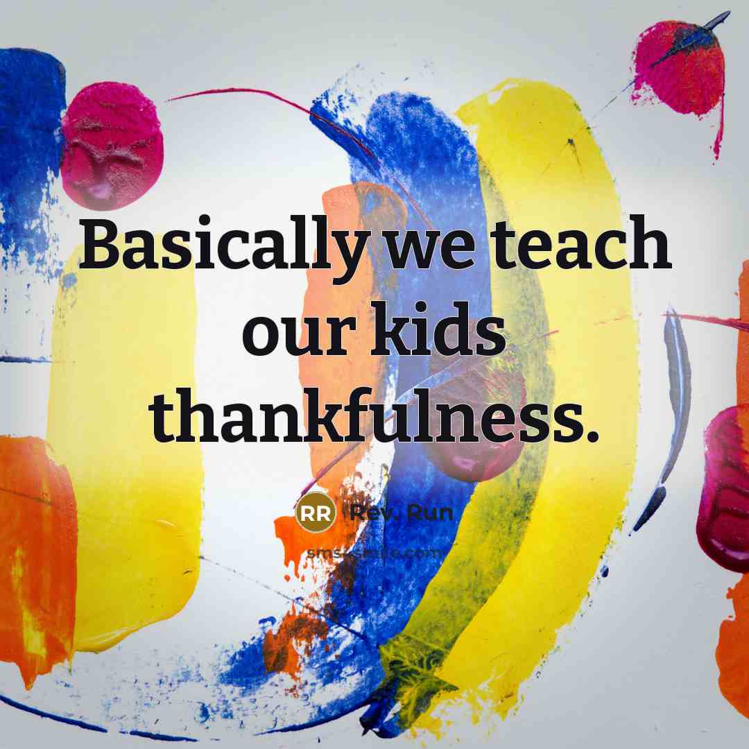 “Basically we teach our kids thankfulness.…” quote by Rev. Run