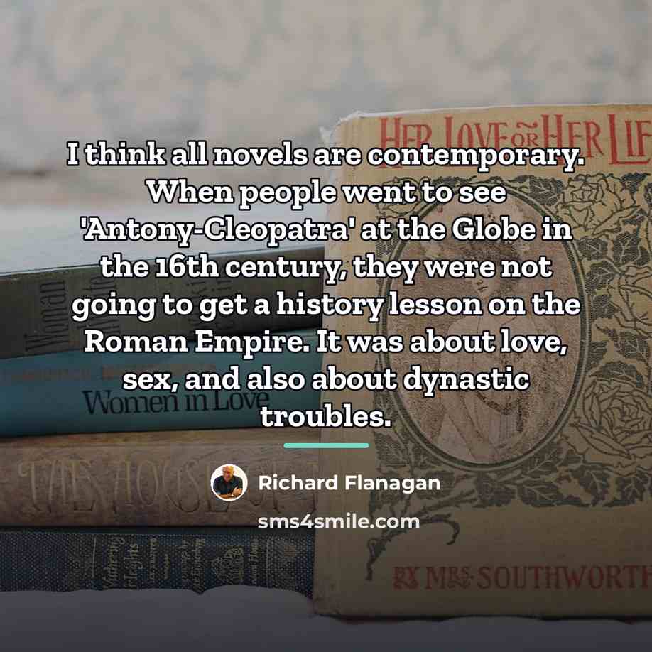 “I think all novels are contemporary. When people went to…” quote by Richard Flanagan