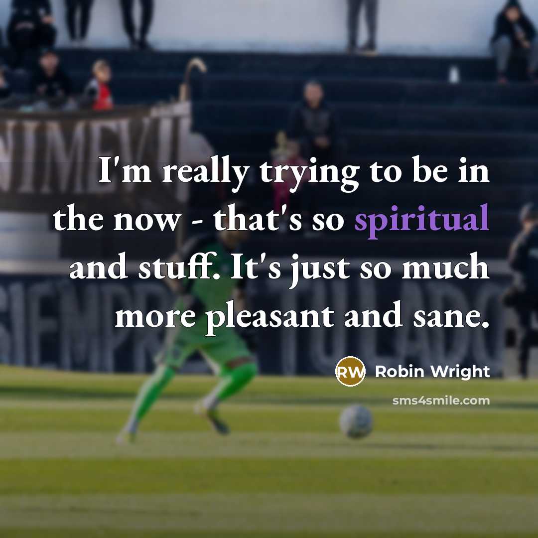 “I'm really trying to be in the now - that's…” quote by Robin Wright