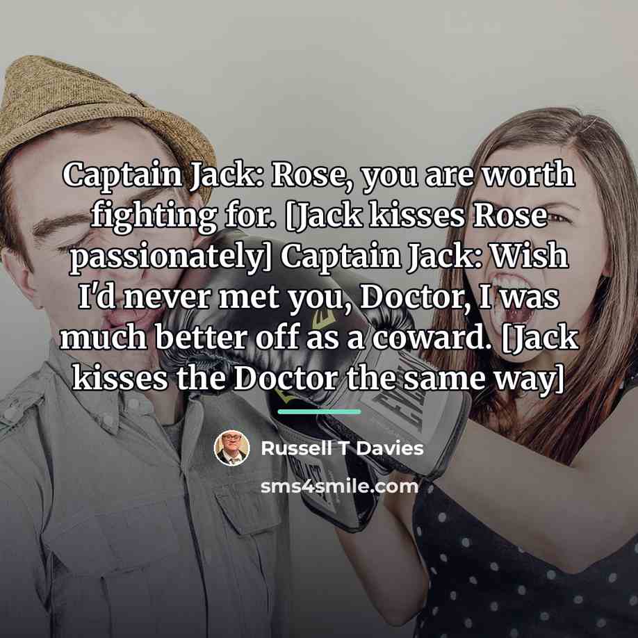 “Captain Jack: Rose, you are worth fighting for. [Jack kisses…” quote by Russell T Davies