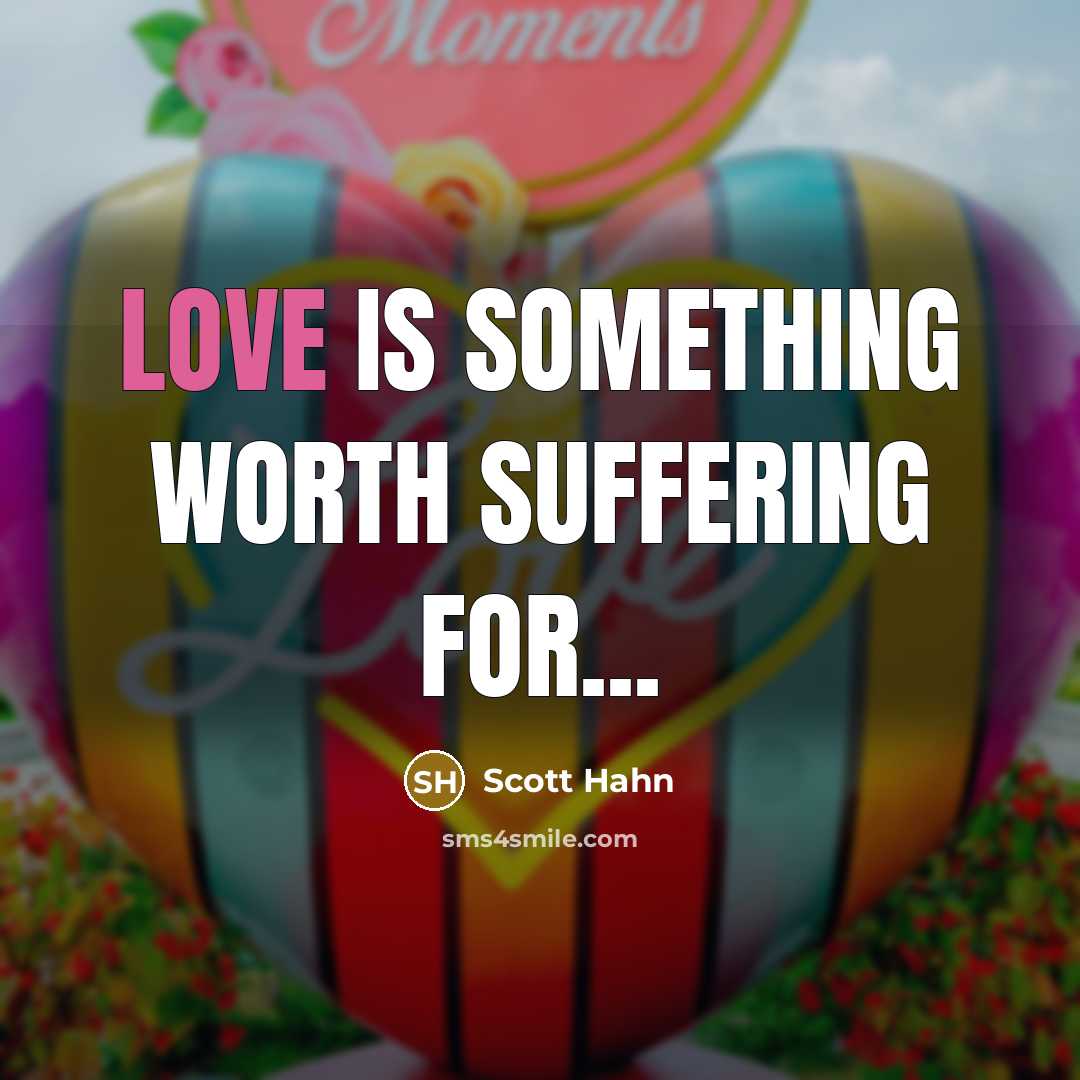 “Love is something worth suffering for...…” quote by Scott Hahn