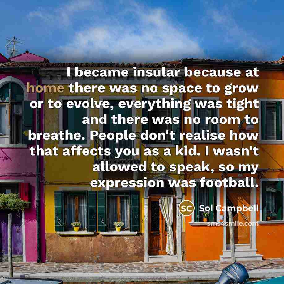 “I became insular because at home there was no space…” quote by Sol Campbell