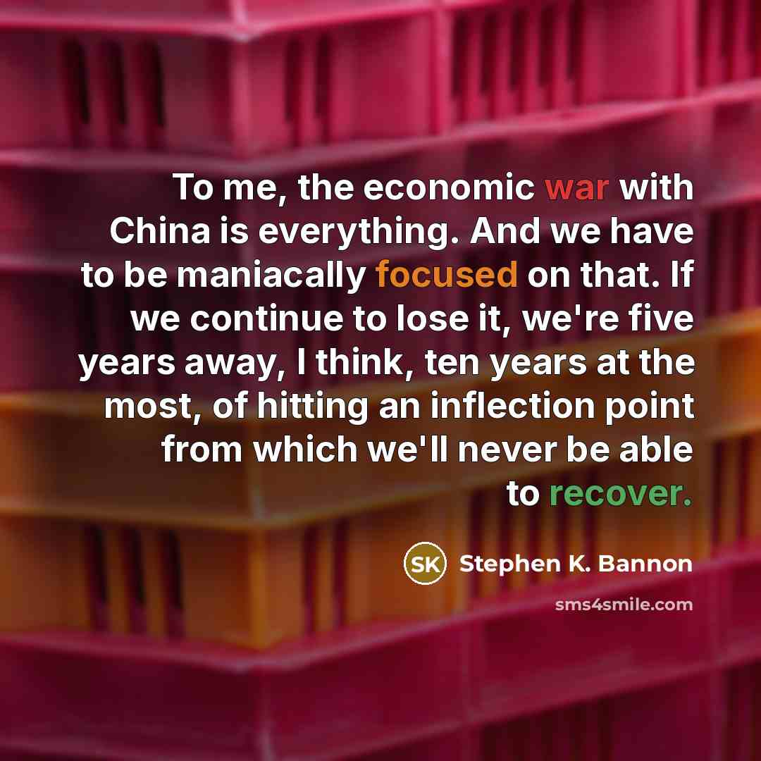 “To me, the economic war with China is everything. And…” quote by Stephen K. Bannon