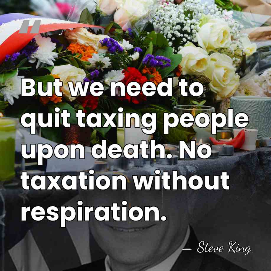 But we need to quit taxing people upon death. No taxation without&hellip; - Steve King