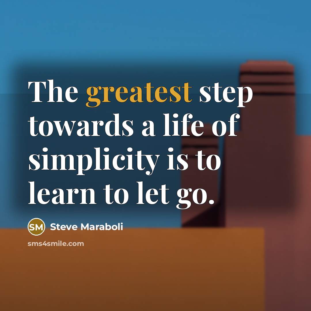 “The greatest step towards a life of simplicity is to learn to let go.” quote by Steve Maraboli