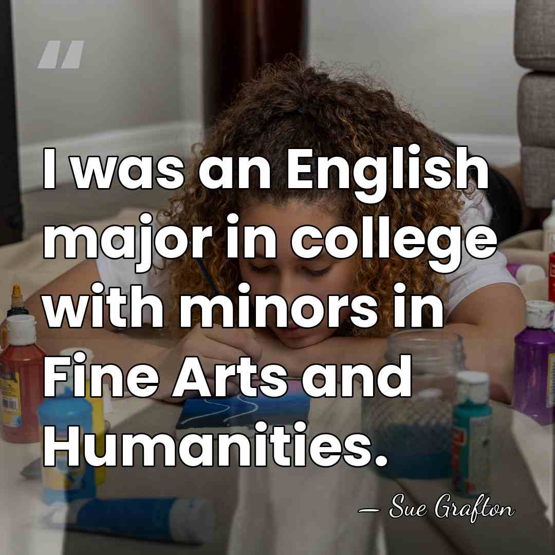 I was an English major in college with minors in Fine Arts&hellip; - Sue Grafton