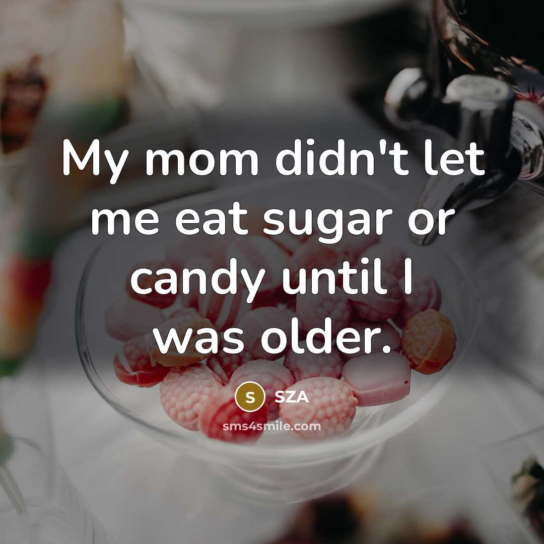 “My mom didn't let me eat sugar or candy until…” quote by SZA