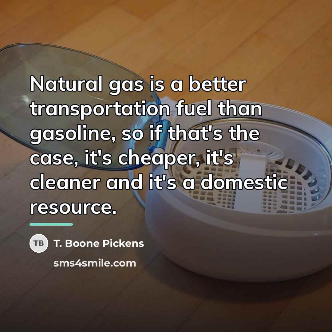 “Natural gas is a better transportation fuel than gasoline, so…” quote by T. Boone Pickens