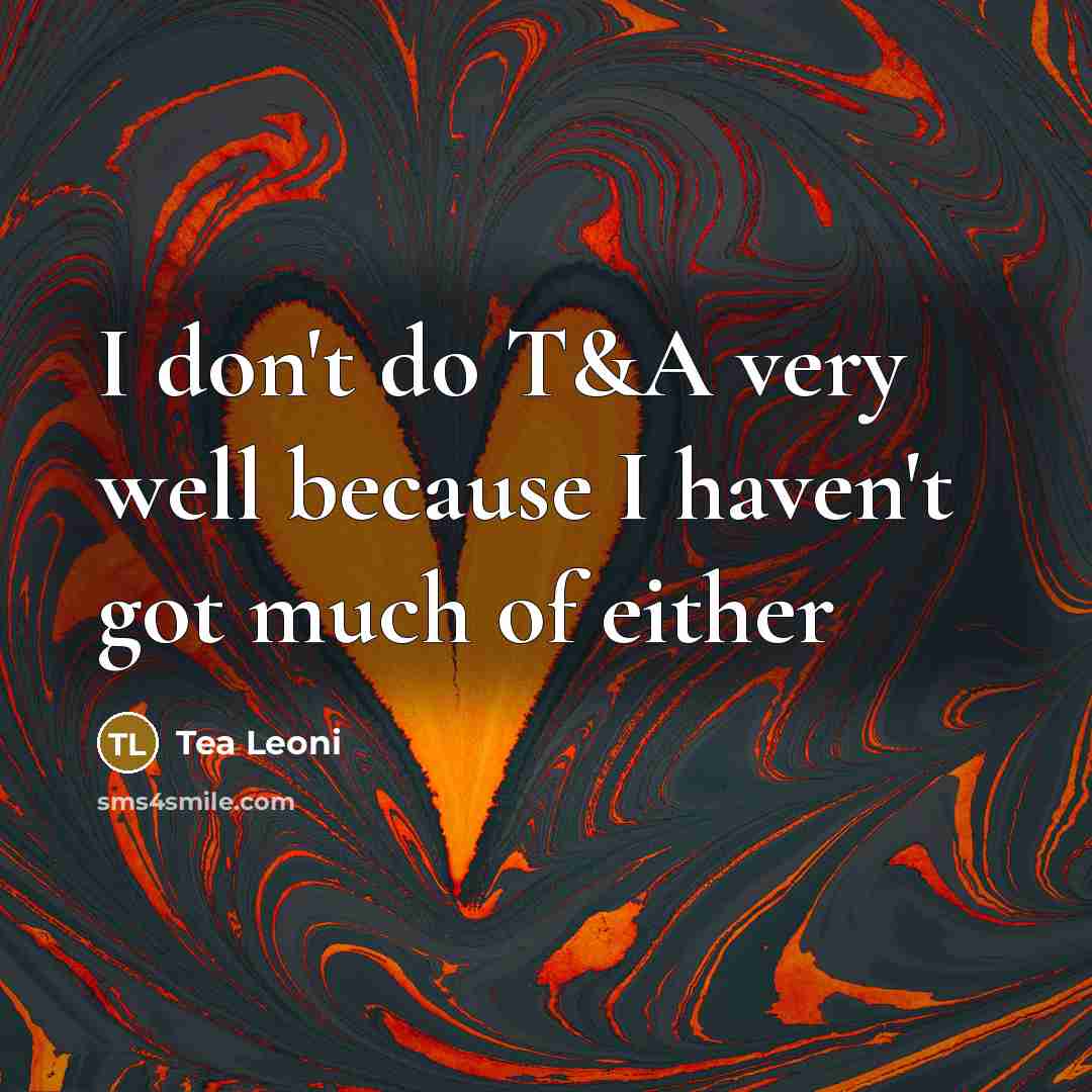 “I don't do T&A very well because I haven't got…” quote by Tea Leoni