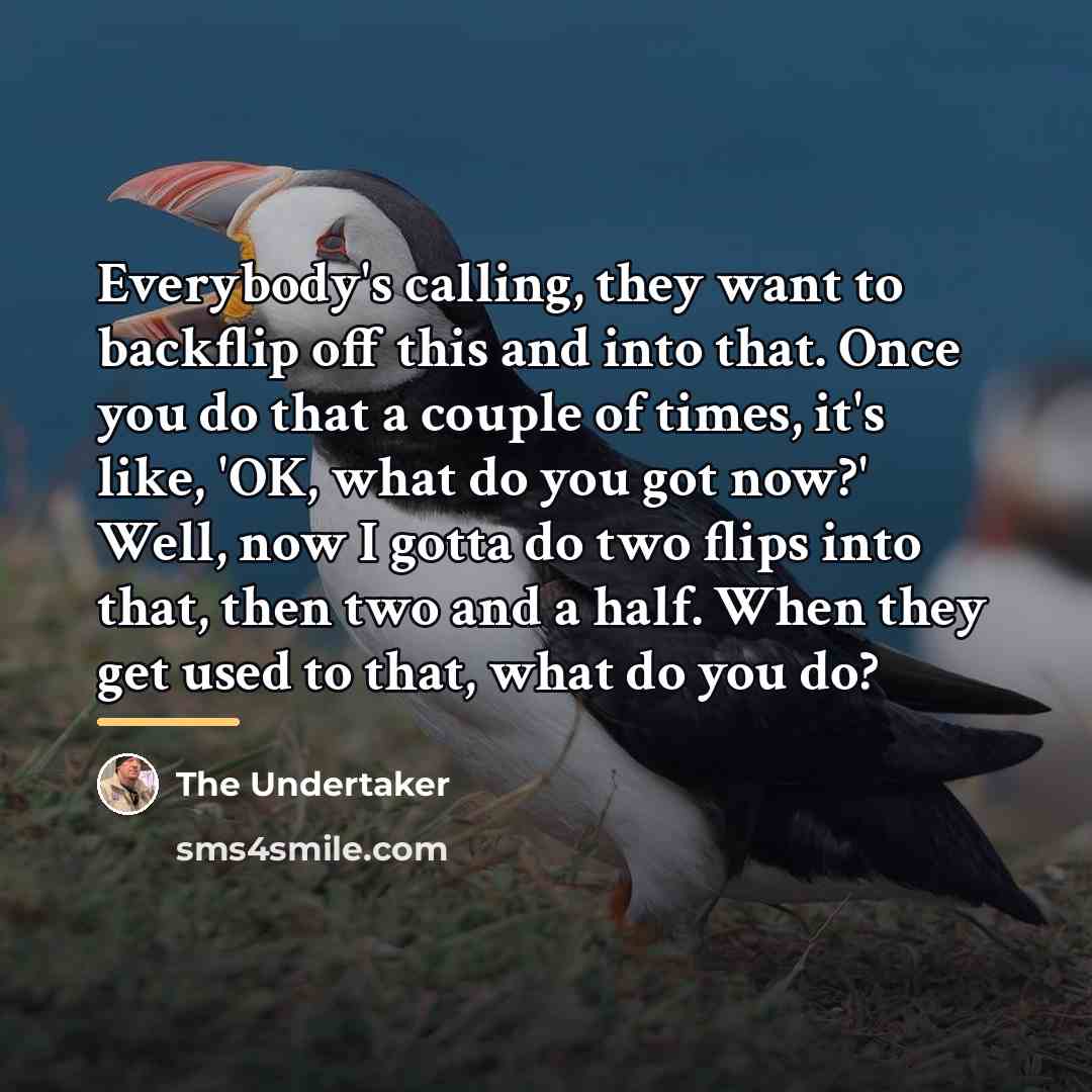 “Everybody's calling, they want to backflip off this and into…” quote by The Undertaker