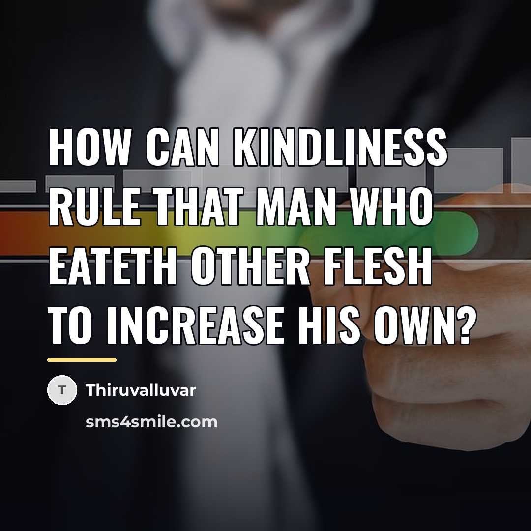 “How can kindliness rule that man Who eateth other flesh…” quote by Thiruvalluvar