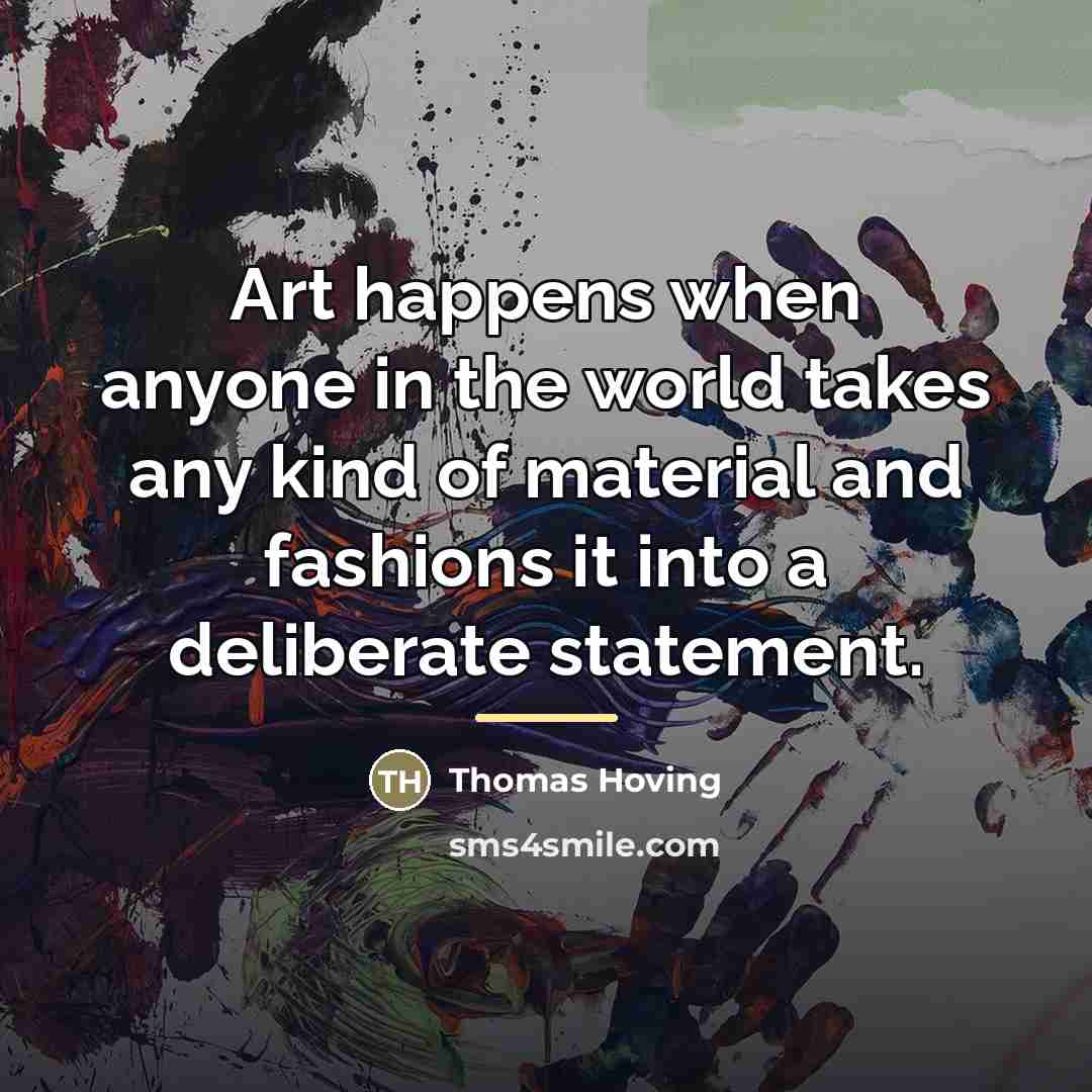 “Art happens when anyone in the world takes any kind…” quote by Thomas Hoving