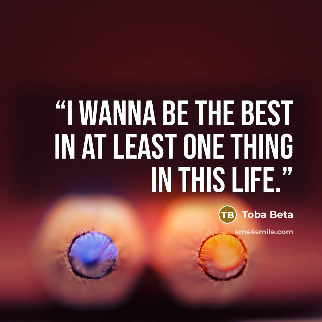 “I wanna be the best in at least one thing in this life.” quote by Toba Beta