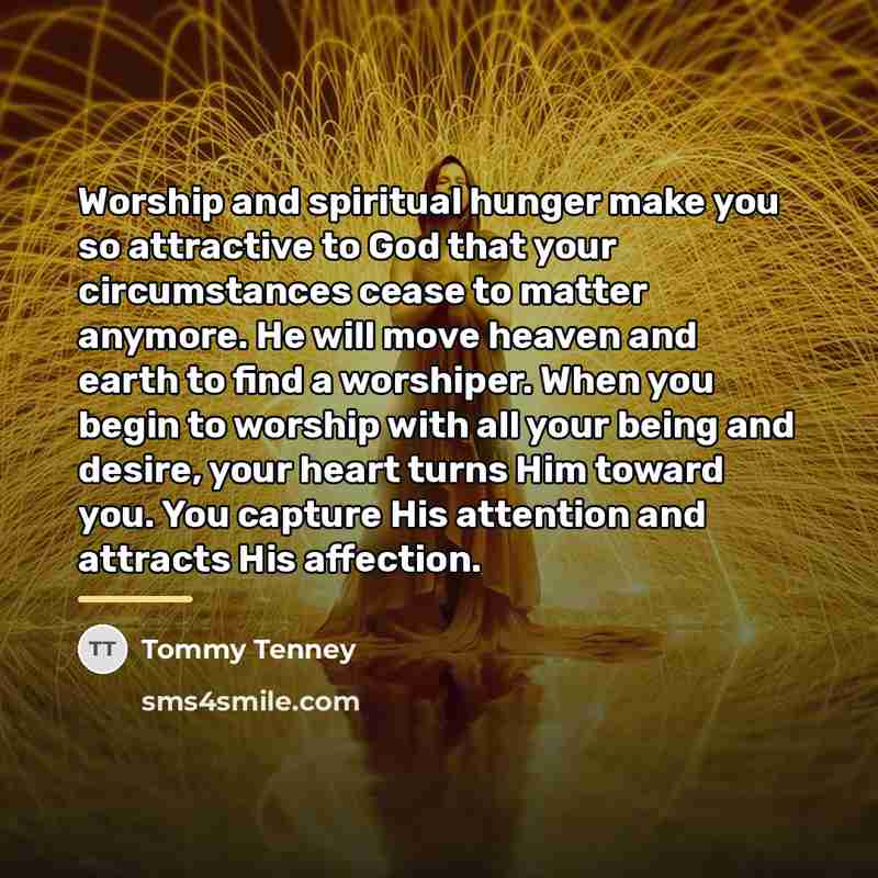 “Worship and spiritual hunger make you so attractive to God…” quote by Tommy Tenney