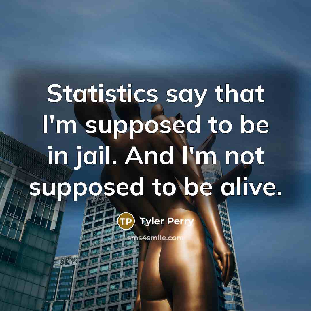 “Statistics say that I'm supposed to be in jail. And…” quote by Tyler Perry