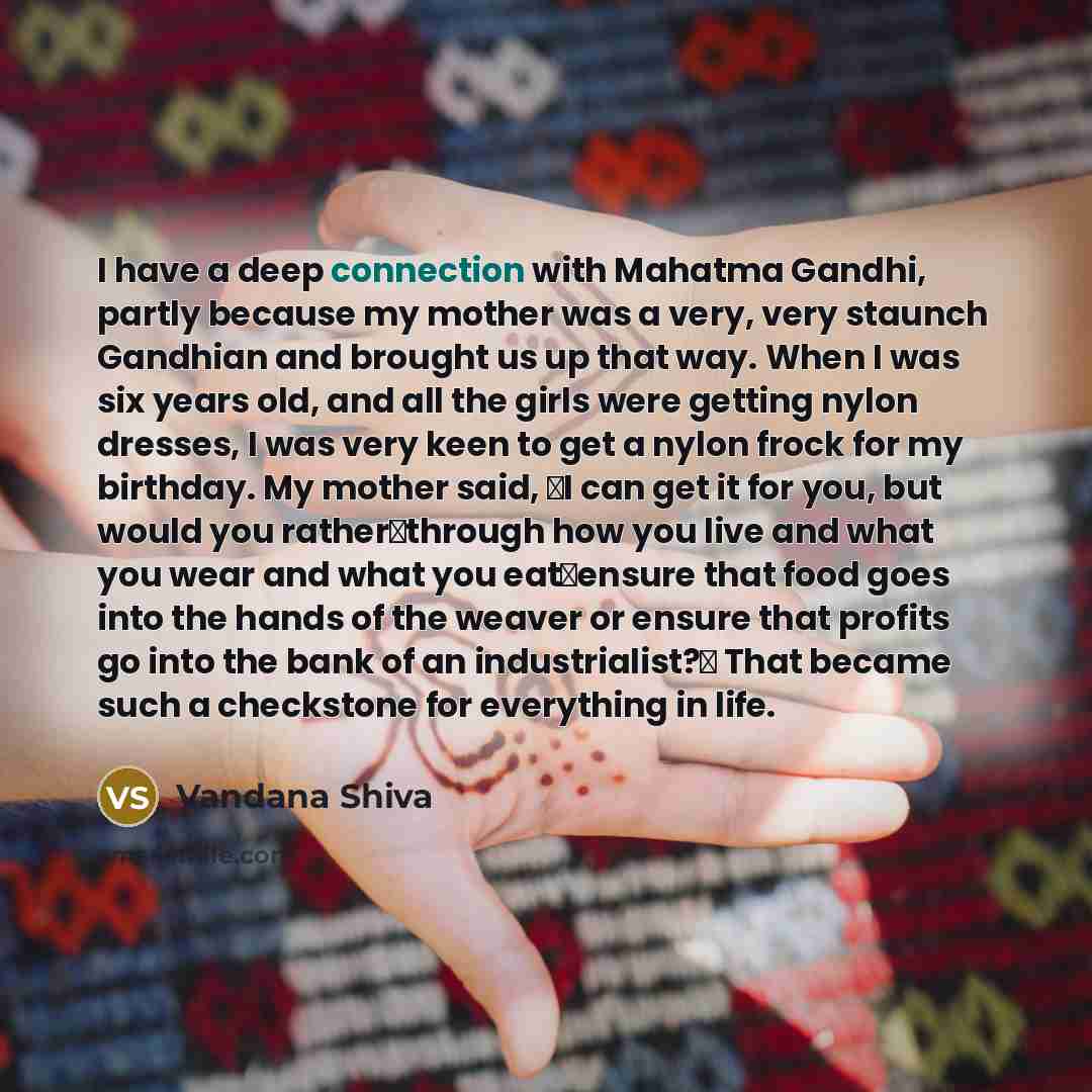 “I have a deep connection with Mahatma Gandhi, partly because…” quote by Vandana Shiva