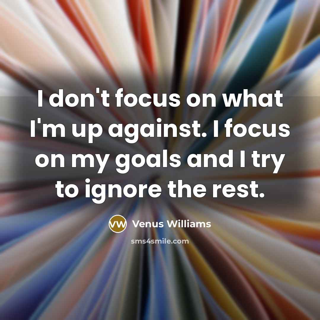 “I don't focus on what I'm up against. I focus…” quote by Venus Williams