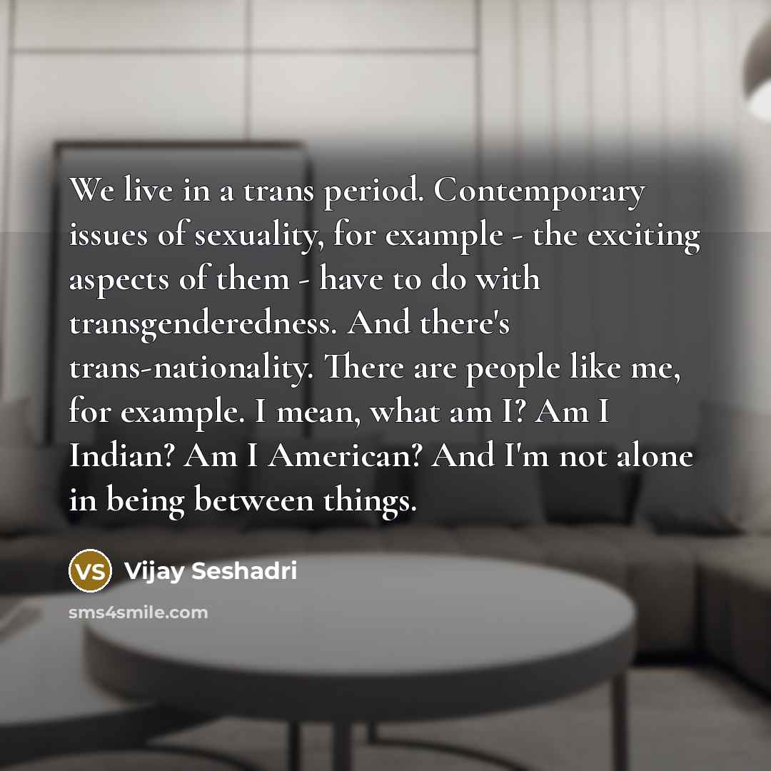 “We live in a trans period. Contemporary issues of sexuality,…” quote by Vijay Seshadri