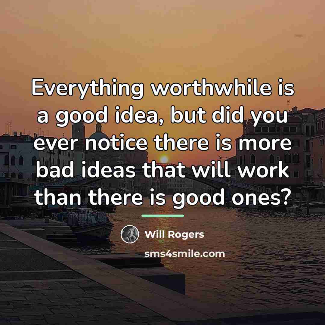 “Everything worthwhile is a good idea, but did you ever…” quote by Will Rogers