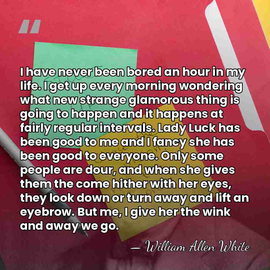 I have never been bored an hour in my life. I get&hellip; - William Allen White