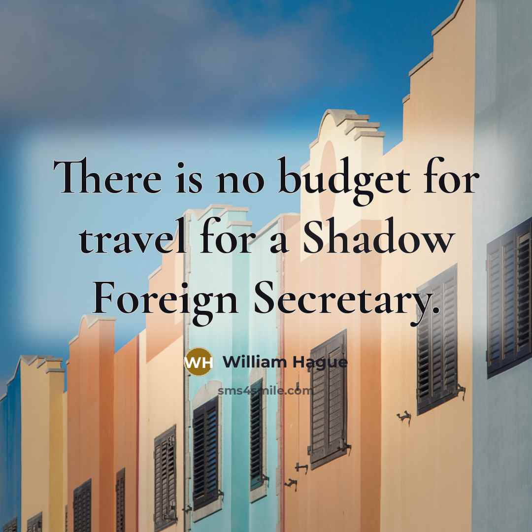 “There is no budget for travel for a Shadow Foreign…” quote by William Hague