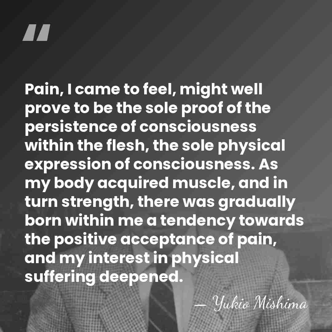 Pain, I came to feel, might well prove to be the sole&hellip; - Yukio Mishima
