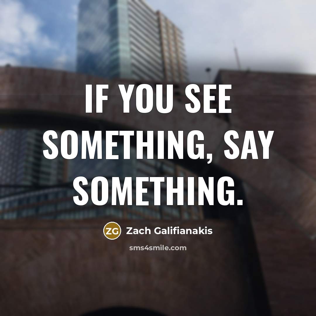 “If you see something, say something.…” quote by Zach Galifianakis