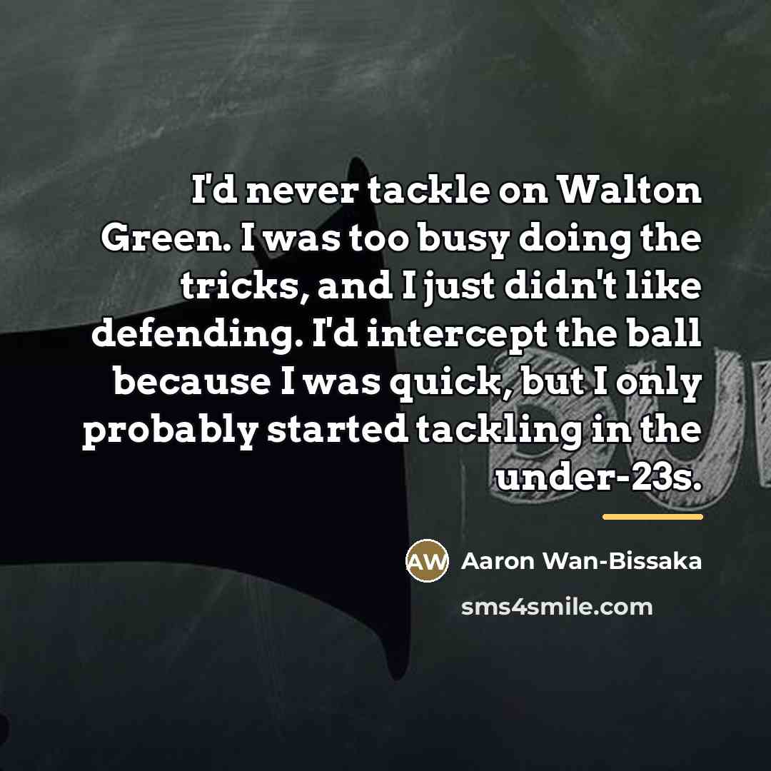 “I'd never tackle on Walton Green. I was too busy…” quote by Aaron Wan-Bissaka