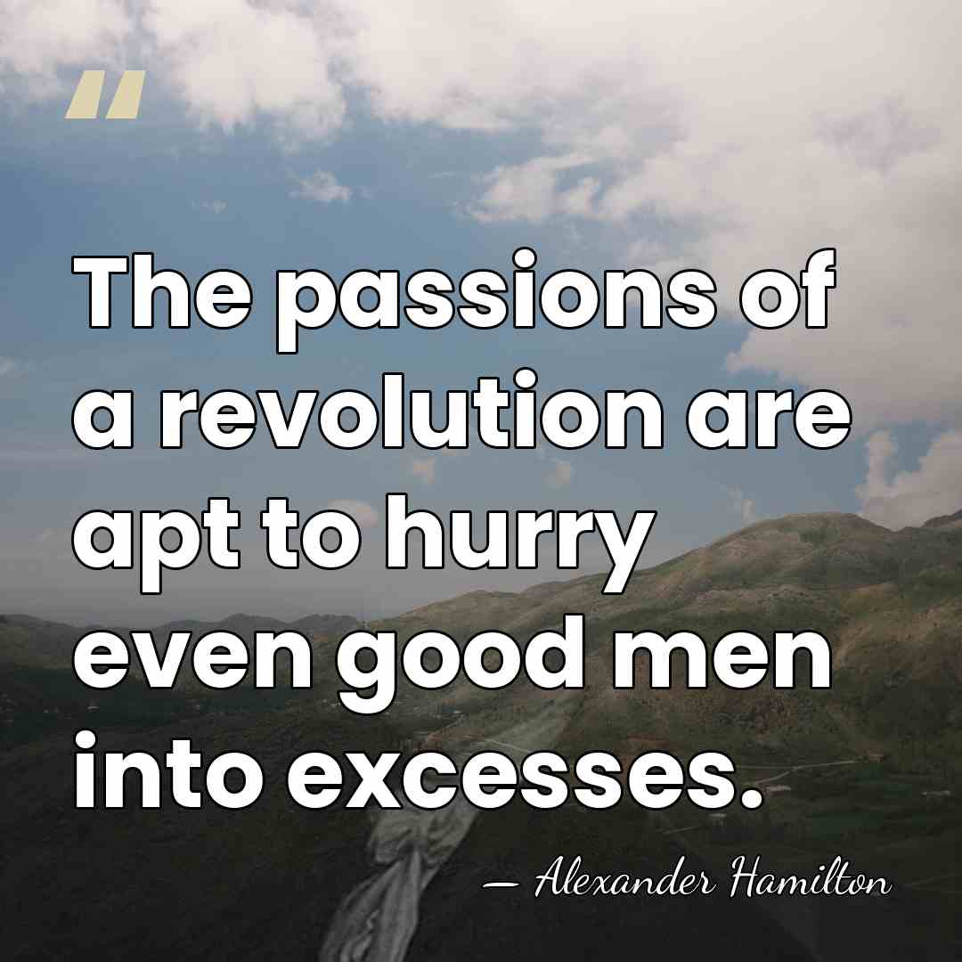 The passions of a revolution are apt to hurry even good men&hellip; - Alexander Hamilton