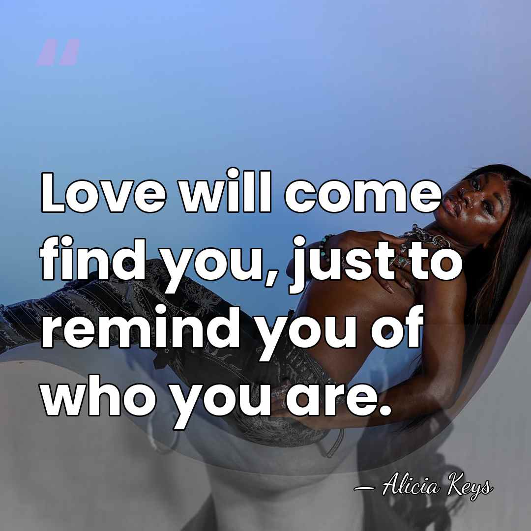 Love will come find you, just to remind you of who you&hellip; - Alicia Keys