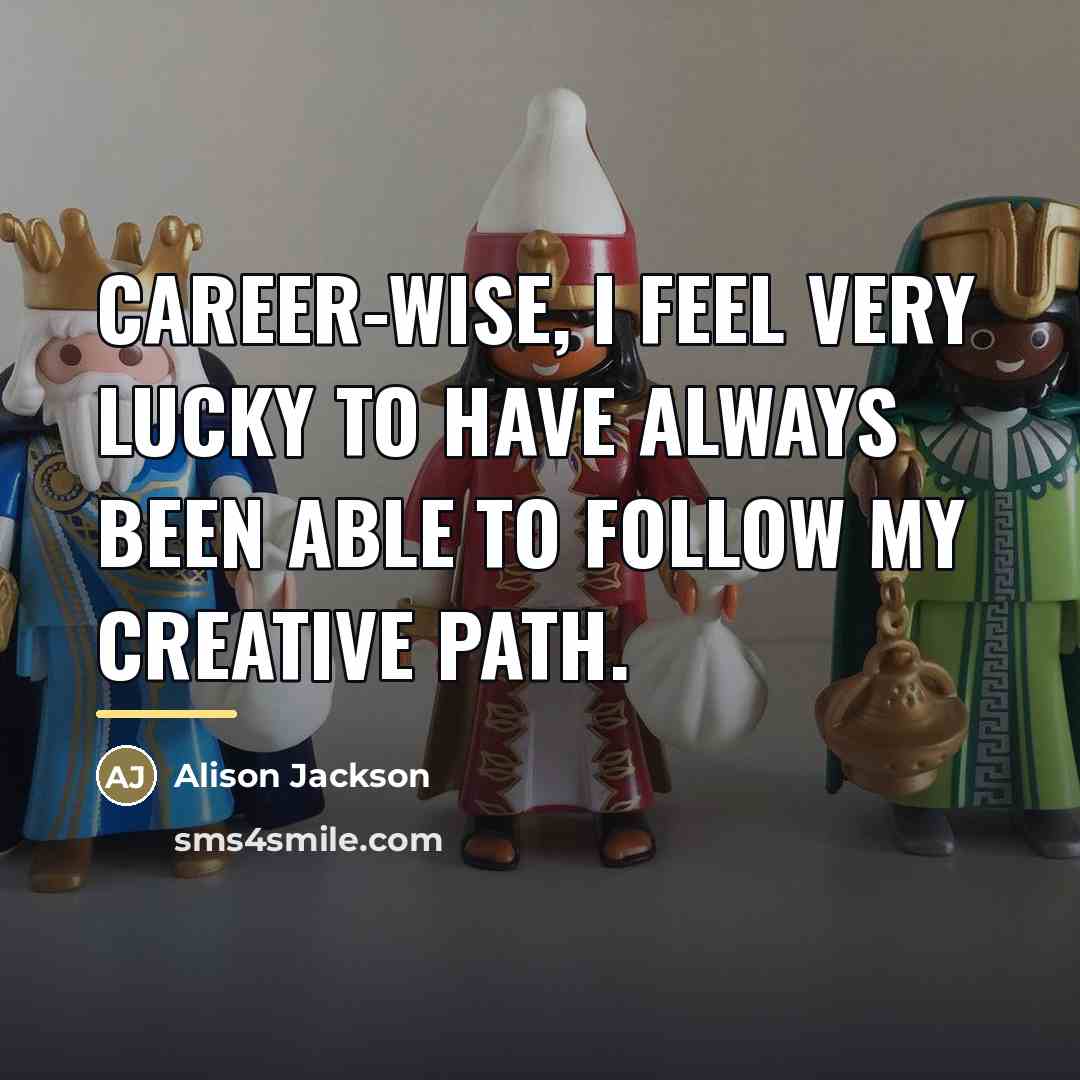 “Career-wise, I feel very lucky to have always been able…” quote by Alison Jackson