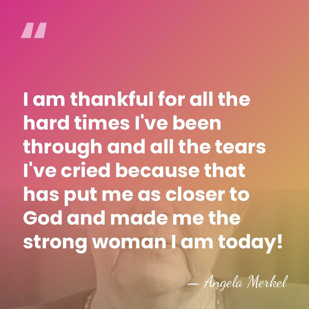 I am thankful for all the hard times I've been through and&hellip; - Angela Merkel