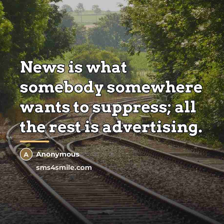 “News is what somebody somewhere wants to suppress; all the…” quote by Anonymous