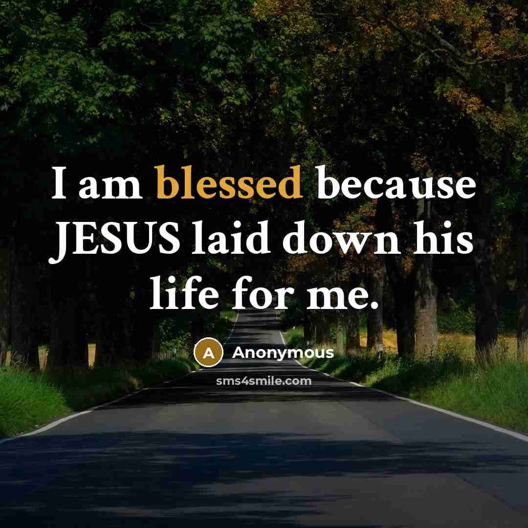 “I am blessed because JESUS laid down his life for me.” quote by Anonymous