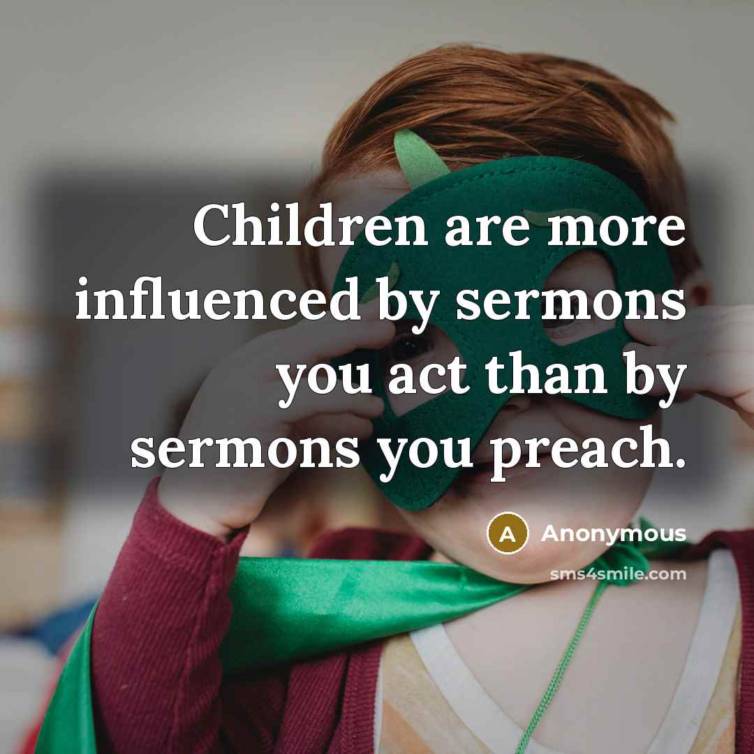 “Children are more influenced by sermons you act than by…” quote by Anonymous