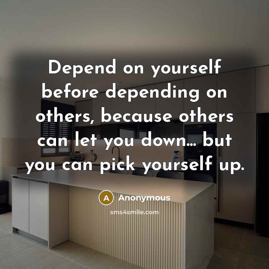 “Depend on yourself before depending on others, because others can let you down... but you can pick yourself up.” quote by Anonymous