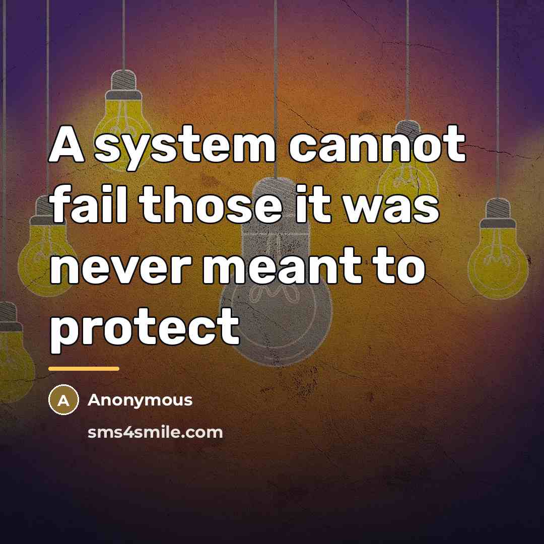 “A system cannot fail those it was never meant to…” quote by Anonymous