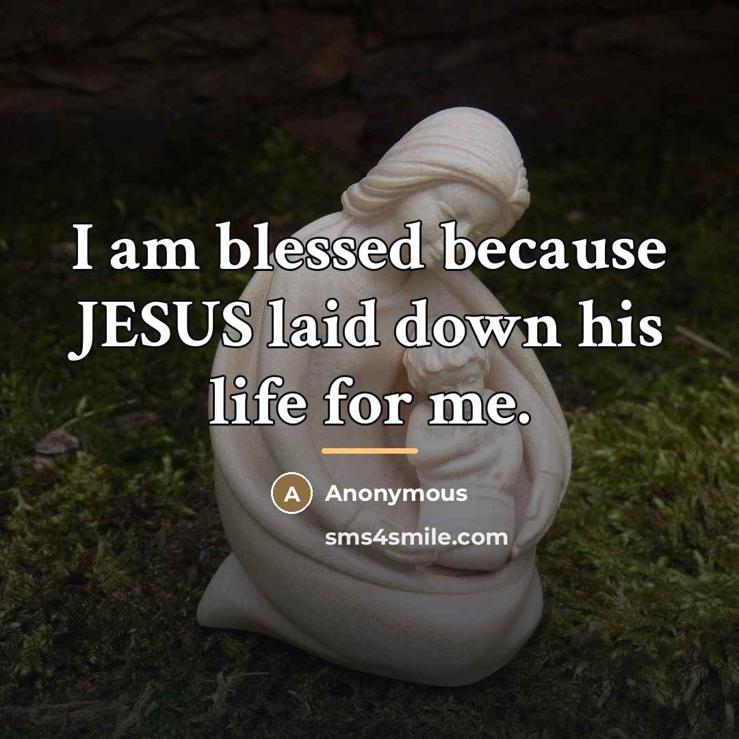 “I am blessed because JESUS laid down his life for…” quote by Anonymous