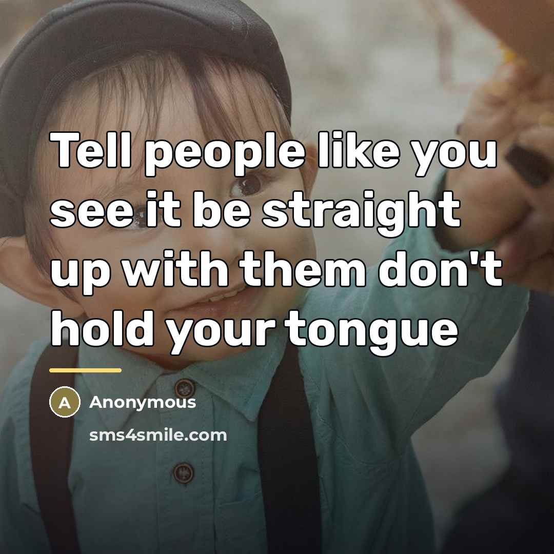 “Tell people like you see it be straight up with…” quote by Anonymous