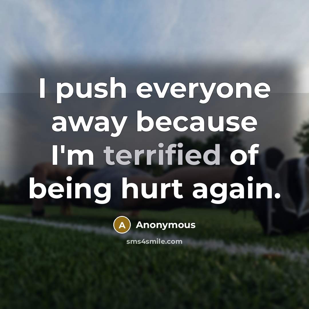 “I push everyone away because I'm terrified of being hurt again.” quote by Anonymous