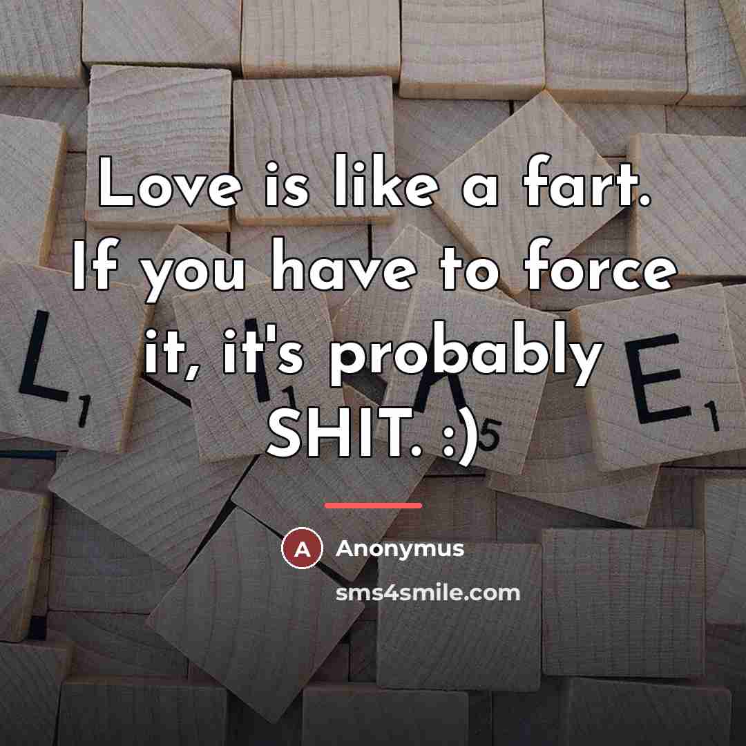 “Love is like a fart. If you have to force…” quote by Anonymus