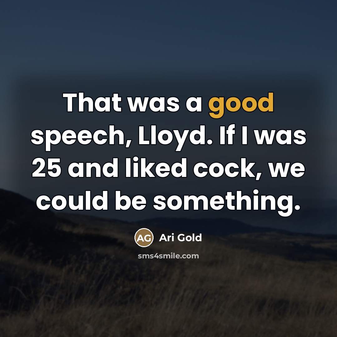 “That was a good speech, Lloyd. If I was 25…” quote by Ari Gold