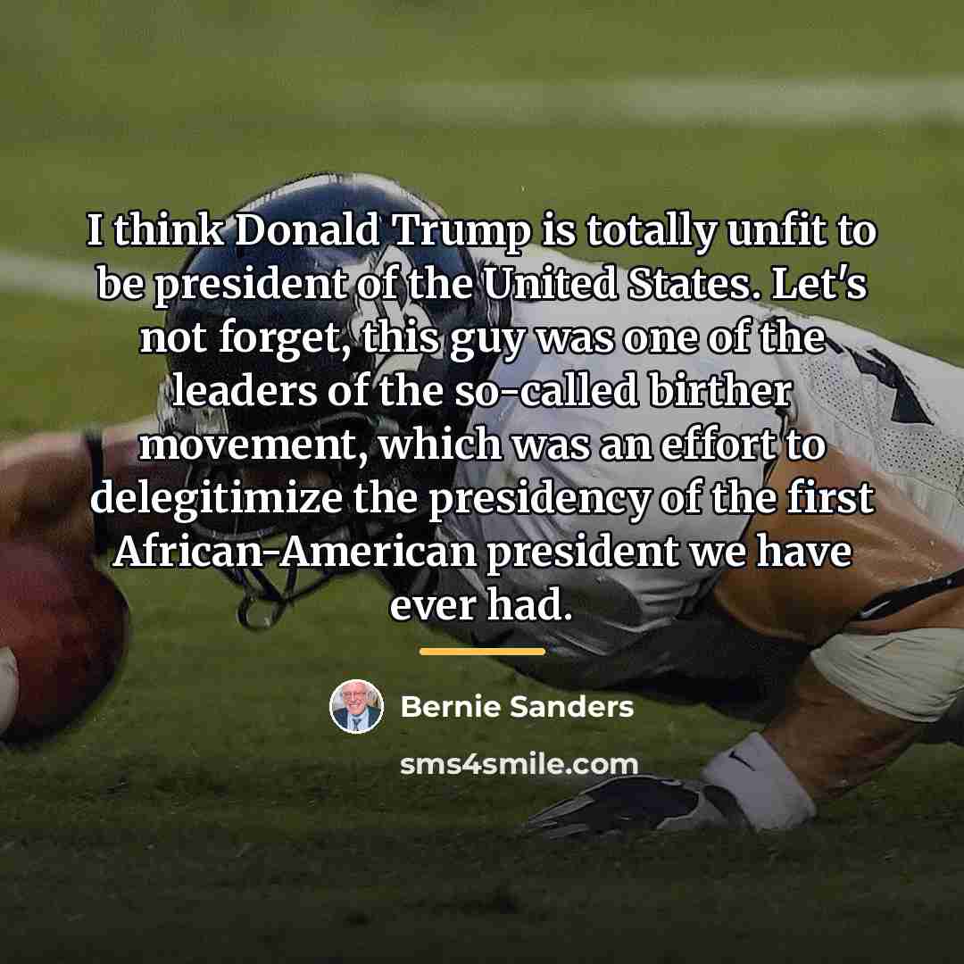 “I think Donald Trump is totally unfit to be president…” quote by Bernie Sanders