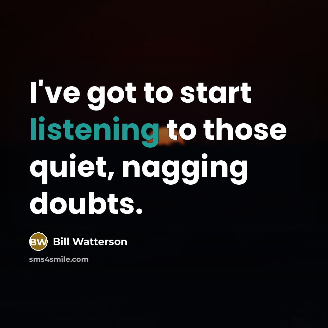 “I've got to start listening to those quiet, nagging doubts.…” quote by Bill Watterson
