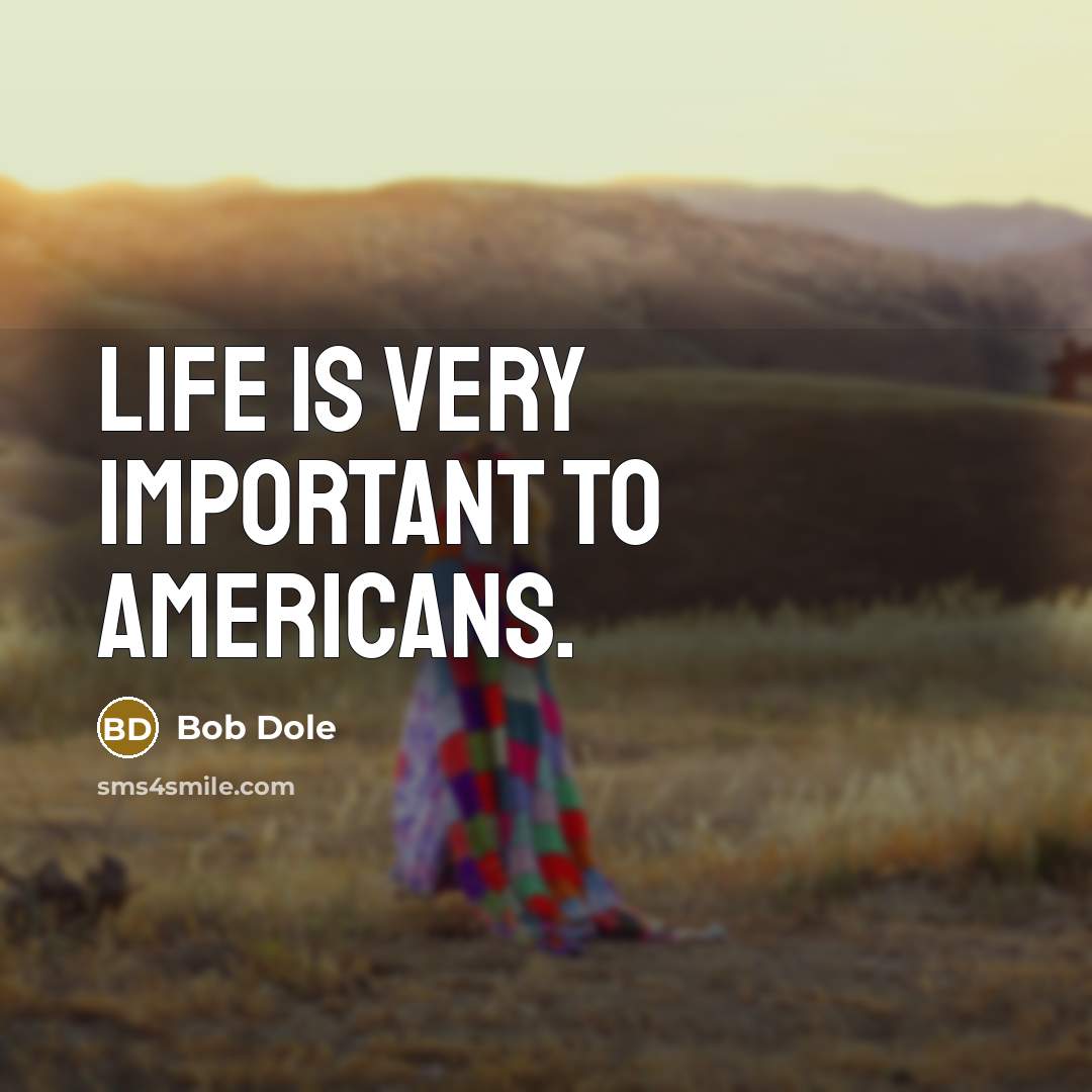 “Life is very important to Americans.…” quote by Bob Dole